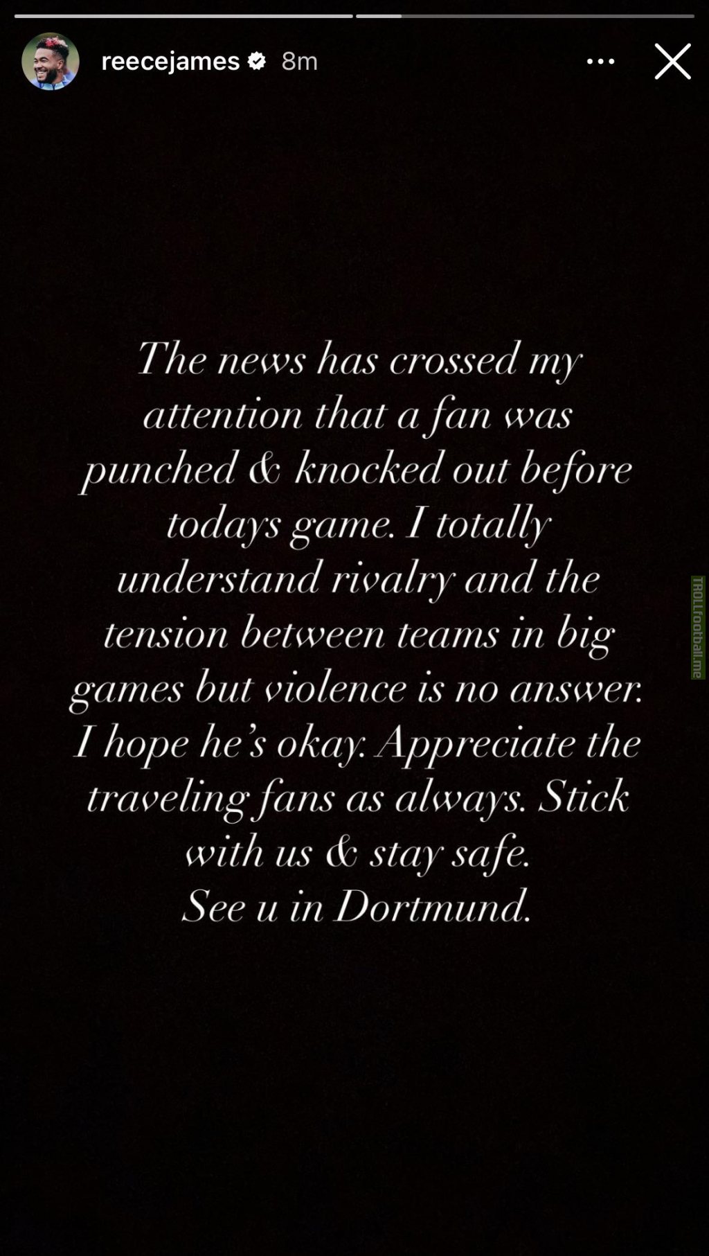 [ReeceJames]The news has crossed my attention that a fan was punched&knocked out before todays game.I totally understand rivalry and the tension between teams in big games but violence is no answer.I hope he’s okay:Appreciate the traveling fans as always.Stick with us de stay safe.See u in Dortmund.